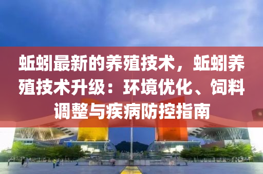 蚯(qiu)蚓(yin)最(zui)新(xin)的養(yang)殖(zhi)技術(shu)，蚯蚓養(yang)殖(zhi)技(ji)術陞級(ji)：環境(jing)優化(hua)、飼料調整與(yu)疾(ji)病防控指(zhi)南