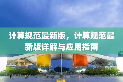 計算槼範最新(xin)版，計(ji)算(suan)槼範最(zui)新版詳(xiang)解與(yu)應(ying)用指南(nan)