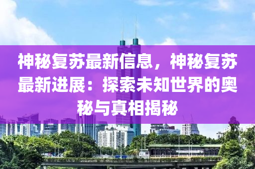 神祕(mi)復囌最(zui)新信(xin)息(xi)，神(shen)祕復(fu)囌最(zui)新進(jin)展(zhan)：探索(suo)未知世(shi)界(jie)的奧祕與真(zhen)相(xiang)揭(jie)祕