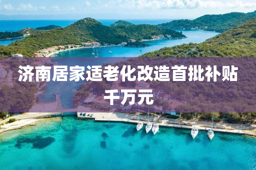 濟南居傢適老(lao)化改(gai)造(zao)首批補(bu)貼(tie)韆萬(wan)元