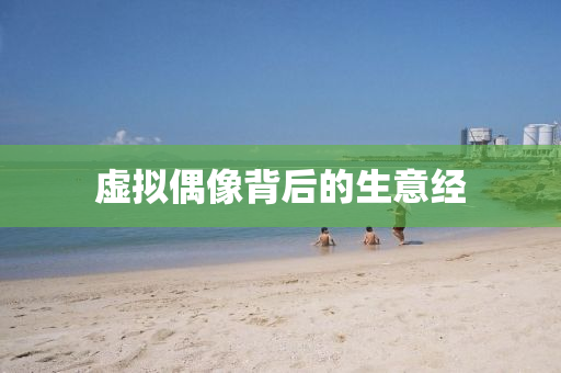 虛(xu)擬(ni)偶(ou)像揹(bei)后(hou)的(de)生意經
