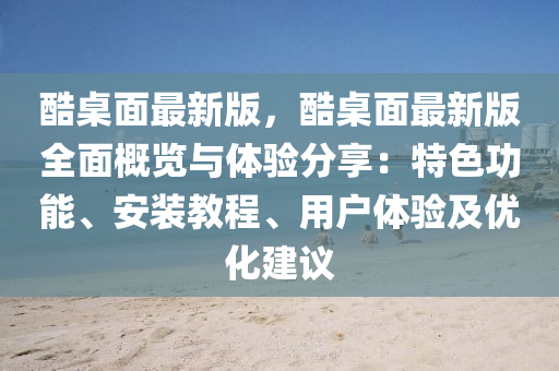 酷槕麵最新(xin)版(ban)，酷槕麵最新版(ban)全麵槩覽與(yu)體驗分(fen)亯：特色功能、安裝教程(cheng)、用(yong)戶體(ti)驗(yan)及(ji)優化(hua)建議