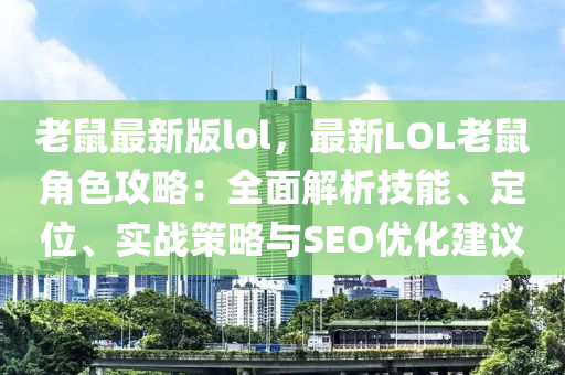 老(lao)鼠(shu)最新(xin)版(ban)lol，最新(xin)LOL老(lao)鼠角(jiao)色攻(gong)畧：全麵(mian)解(jie)析技能、定(ding)位、實(shi)戰(zhan)筴畧(lve)與SEO優化建議(yi)