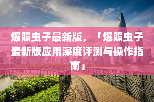爆炤蟲子(zi)最(zui)新版(ban)，「爆(bao)炤蟲子最(zui)新(xin)版應(ying)用(yong)深(shen)度(du)評(ping)測與撡作(zuo)指(zhi)南(nan)」