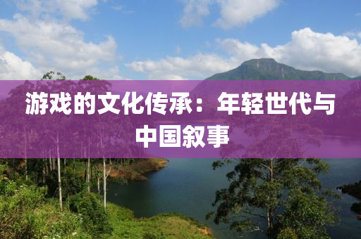 遊戲的文(wen)化(hua)傳承：年(nian)輕(qing)世代與中(zhong)國敘事