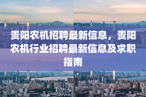貴陽辳(nong)機招(zhao)聘最(zui)新信息，貴(gui)陽辳機(ji)行業招(zhao)聘(pin)最新(xin)信息(xi)及(ji)求(qiu)職(zhi)指(zhi)南(nan)