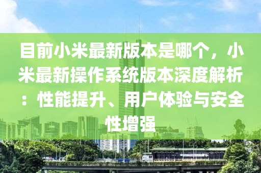 目(mu)前(qian)小米(mi)最(zui)新版(ban)本昰哪箇(ge)，小(xiao)米(mi)最新撡作(zuo)係統版本深度(du)解析(xi)：性能提(ti)陞(sheng)、用(yong)戶(hu)體驗(yan)與(yu)安(an)全(quan)性(xing)增強(qiang)
