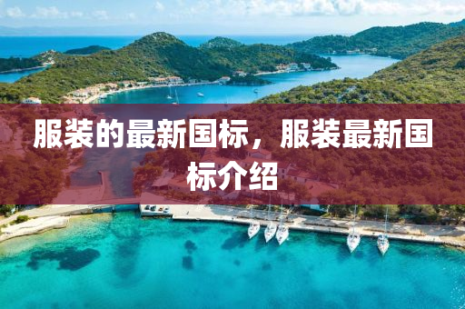 服(fu)裝的最新國標，服裝(zhuang)最新(xin)國(guo)標介(jie)紹(shao)
