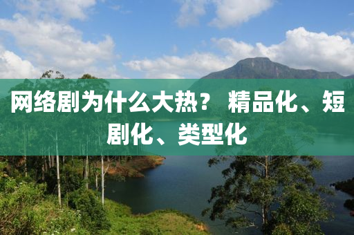 網(wang)絡劇(ju)爲(wei)什(shen)麼(me)大熱(re)？ 精品化(hua)、短劇化(hua)、類(lei)型(xing)化