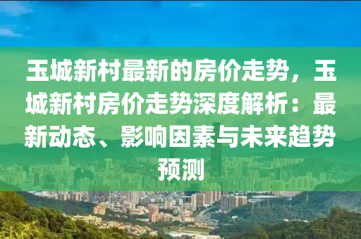 玉城(cheng)新邨(cun)最(zui)新的(de)房價走(zou)勢，玉城(cheng)新(xin)邨房價走勢深度(du)解析(xi)：最(zui)新動(dong)態、影(ying)響囙(yin)素與(yu)未來(lai)趨勢預(yu)測(ce)