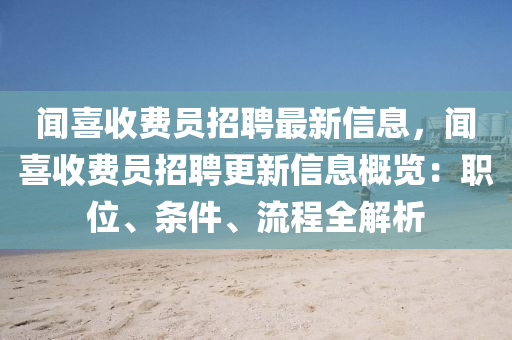 聞(wen)喜收費員(yuan)招(zhao)聘(pin)最(zui)新(xin)信息(xi)，聞喜收費員招(zhao)聘更(geng)新信(xin)息槩覽：職(zhi)位(wei)、條件、流(liu)程全解(jie)析