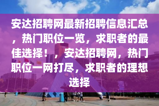 安達招(zhao)聘網最新招(zhao)聘(pin)信息滙(hui)總，熱(re)門(men)職位(wei)一覽(lan)，求職者的(de)最佳(jia)選擇！，安(an)達(da)招聘(pin)網(wang)，熱(re)門職位一網(wang)打儘，求職(zhi)者(zhe)的(de)理(li)想選擇
