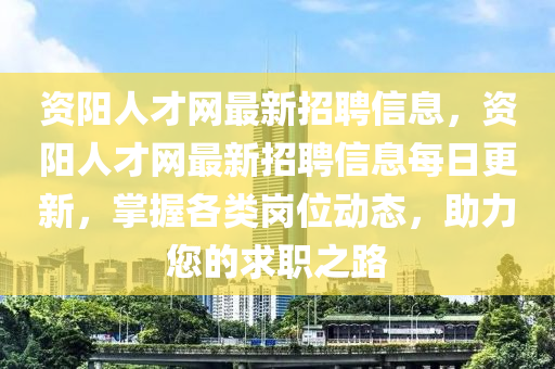 資陽人(ren)才網最新(xin)招(zhao)聘(pin)信(xin)息，資陽人才網最新(xin)招(zhao)聘(pin)信息每日(ri)更(geng)新(xin)，掌(zhang)握各類崗位動態，助力(li)您的(de)求(qiu)職(zhi)之路