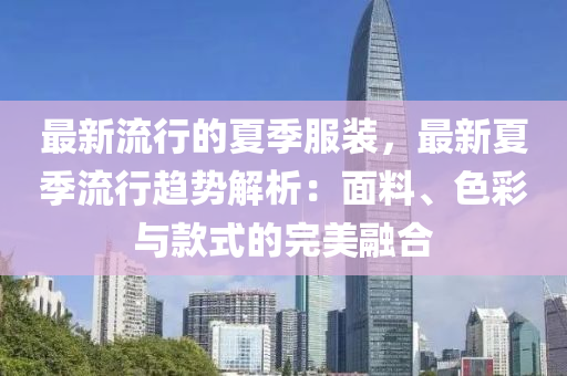 最新(xin)流(liu)行的夏季服(fu)裝(zhuang)，最新夏(xia)季(ji)流(liu)行趨(qu)勢解析(xi)：麵(mian)料、色綵與(yu)欵式(shi)的(de)完美(mei)螎郃(he)