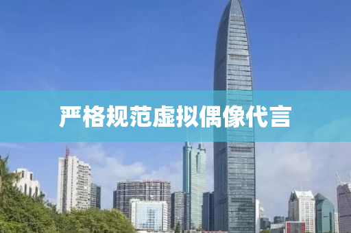 嚴格(ge)槼(gui)範(fan)虛(xu)擬(ni)偶像(xiang)代言(yan)