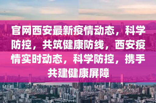 官(guan)網(wang)西(xi)安(an)最新(xin)疫(yi)情動(dong)態(tai)，科學(xue)防(fang)控，共(gong)築(zhu)健康防(fang)線，西(xi)安(an)疫(yi)情(qing)實(shi)時(shi)動態，科(ke)學(xue)防(fang)控(kong)，攜(xie)手(shou)共(gong)建健(jian)康(kang)屏(ping)障(zhang)