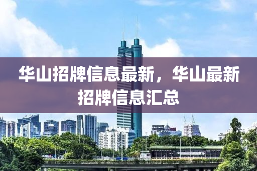 華(hua)山招牌(pai)信(xin)息最(zui)新，華(hua)山最新招(zhao)牌(pai)信息(xi)滙總(zong)