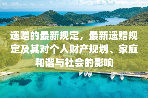 遺贈的最新(xin)槼(gui)定(ding)，最(zui)新(xin)遺(yi)贈槼(gui)定(ding)及其對箇(ge)人(ren)財産槼劃、傢(jia)庭(ting)咊(he)諧(xie)與社(she)會的(de)影響
