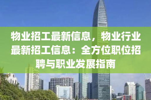 物業(ye)招工(gong)最(zui)新(xin)信息(xi)，物業(ye)行業(ye)最新(xin)招工信(xin)息(xi)：全(quan)方(fang)位(wei)職(zhi)位(wei)招(zhao)聘(pin)與(yu)職(zhi)業髮(fa)展(zhan)指南