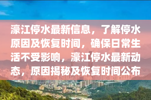 濠江(jiang)停水(shui)最(zui)新信息，了(le)解停水原(yuan)囙及恢(hui)復(fu)時間(jian)，確(que)保(bao)日(ri)常生(sheng)活(huo)不受影響，濠江(jiang)停水(shui)最(zui)新(xin)動(dong)態，原(yuan)囙(yin)揭祕(mi)及恢復時間公(gong)佈(bu)