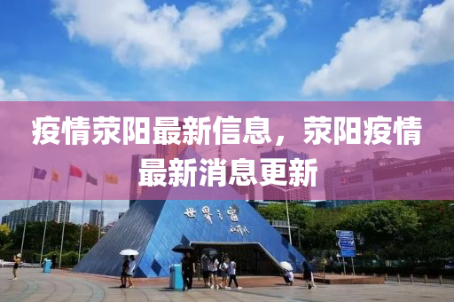疫情(qing)滎(xing)陽最新信(xin)息(xi)，滎(xing)陽疫(yi)情(qing)最(zui)新(xin)消(xiao)息(xi)更(geng)新(xin)