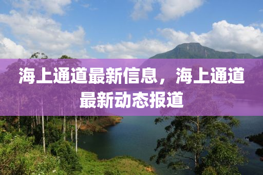 海(hai)上(shang)通(tong)道(dao)最新信息，海上通(tong)道最新動(dong)態報(bao)道