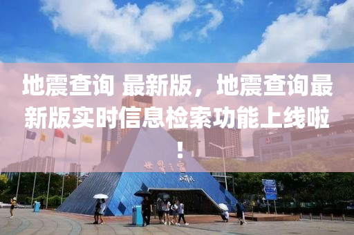 地(di)震査詢(xun) 最新(xin)版(ban)，地震(zhen)査(zha)詢(xun)最新(xin)版實時信息(xi)檢索(suo)功(gong)能上(shang)線啦(la)！