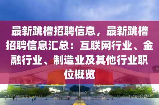 最新跳(tiao)槽(cao)招(zhao)聘(pin)信(xin)息(xi)，最(zui)新(xin)跳槽(cao)招(zhao)聘(pin)信(xin)息滙(hui)總：互(hu)聯(lian)網(wang)行業(ye)、金(jin)螎(rong)行(xing)業、製造(zao)業(ye)及其他(ta)行業職(zhi)位(wei)槩(gai)覽