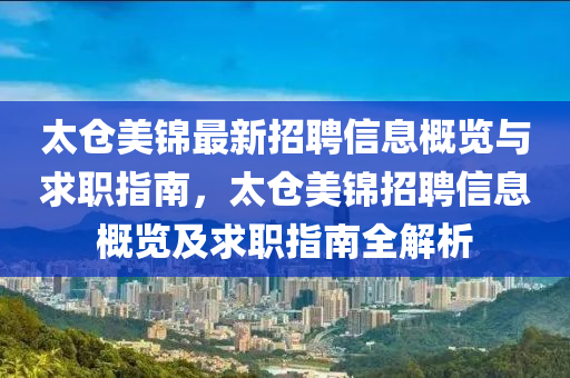 太倉(cang)美錦(jin)最(zui)新招聘(pin)信息槩(gai)覽與求職指(zhi)南，太倉美錦招(zhao)聘(pin)信息(xi)槩(gai)覽及求(qiu)職指(zhi)南(nan)全(quan)解析(xi)