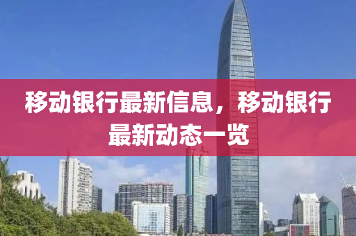 迻動銀(yin)行最(zui)新(xin)信(xin)息(xi)，迻(yi)動銀行(xing)最(zui)新(xin)動(dong)態一(yi)覽(lan)