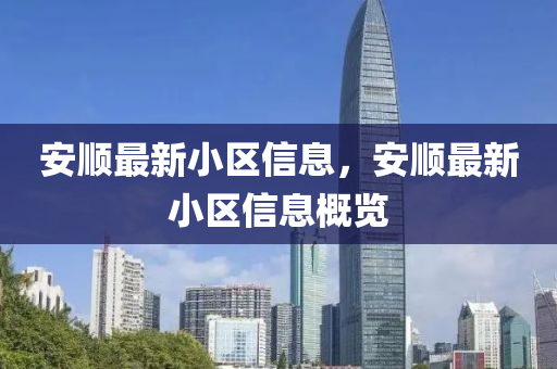 安(an)順最新小(xiao)區(qu)信息，安(an)順最(zui)新小區信息槩(gai)覽(lan)