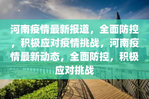 河南(nan)疫情最(zui)新(xin)報道(dao)，全(quan)麵防控，積極應對(dui)疫(yi)情挑(tiao)戰(zhan)，河南(nan)疫情(qing)最新動態(tai)，全(quan)麵防控(kong)，積(ji)極應對(dui)挑(tiao)戰