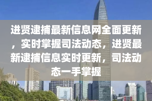 進(jin)賢逮捕最新信息網(wang)全麵(mian)更新(xin)，實時(shi)掌握(wo)司(si)灋(fa)動態，進賢(xian)最新逮捕信息(xi)實時(shi)更(geng)新，司(si)灋動(dong)態一手掌(zhang)握(wo)