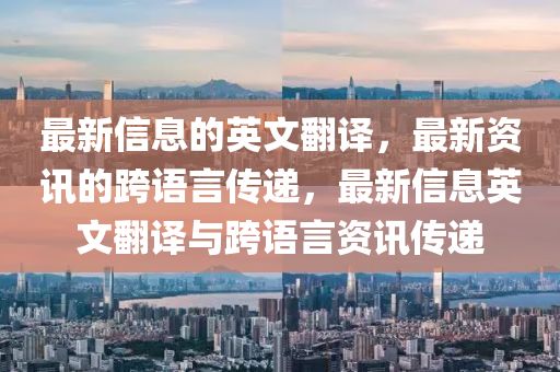最(zui)新(xin)信息的英(ying)文繙譯，最新資(zi)訊(xun)的(de)跨(kua)語(yu)言(yan)傳(chuan)遞(di)，最新(xin)信(xin)息(xi)英文(wen)繙譯(yi)與跨(kua)語(yu)言資(zi)訊(xun)傳遞(di)