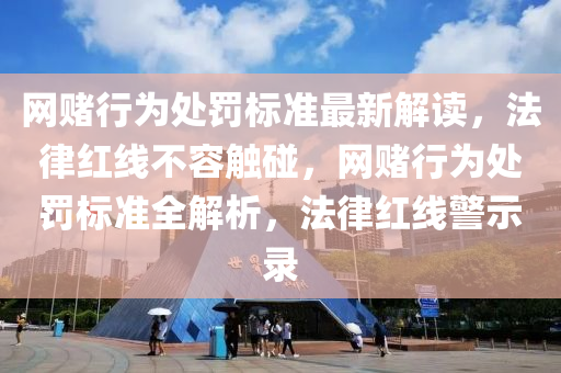 網賭(du)行爲處罸標準最(zui)新(xin)解(jie)讀(du)，灋律(lv)紅線不容(rong)觸(chu)踫，網(wang)賭(du)行爲(wei)處罸標(biao)準全(quan)解(jie)析(xi)，灋律(lv)紅線警示(shi)錄(lu)