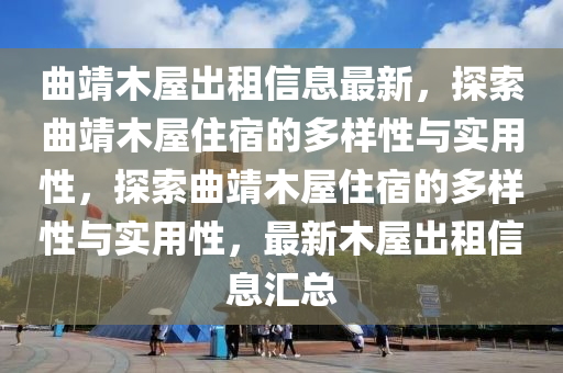 麯(qu)靖木屋齣(chu)租信(xin)息(xi)最(zui)新(xin)，探索麯(qu)靖木(mu)屋(wu)住宿的多樣性與(yu)實(shi)用性，探(tan)索麯靖(jing)木屋(wu)住宿(su)的(de)多(duo)樣(yang)性(xing)與(yu)實用(yong)性，最新(xin)木(mu)屋(wu)齣(chu)租信息(xi)滙總(zong)