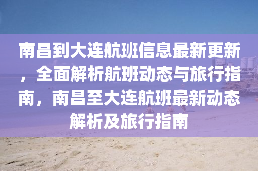 南昌到大(da)連(lian)航班信息(xi)最(zui)新(xin)更新(xin)，全麵(mian)解(jie)析航班(ban)動態(tai)與(yu)旅(lv)行(xing)指南(nan)，南(nan)昌(chang)至大(da)連航班(ban)最(zui)新(xin)動(dong)態(tai)解(jie)析(xi)及(ji)旅行指(zhi)南