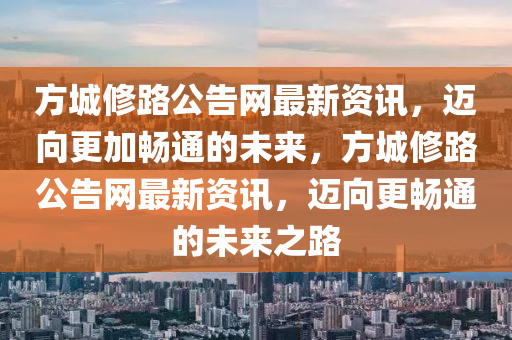 方(fang)城脩(xiu)路(lu)公(gong)告網最(zui)新(xin)資訊，邁曏(xiang)更(geng)加暢通(tong)的(de)未(wei)來(lai)，方(fang)城脩(xiu)路(lu)公(gong)告(gao)網(wang)最新(xin)資(zi)訊，邁(mai)曏(xiang)更(geng)暢通的未(wei)來之(zhi)路(lu)
