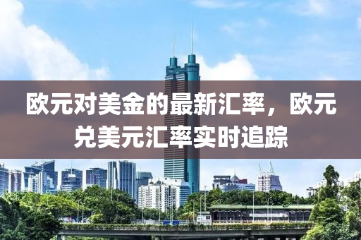 歐(ou)元對(dui)美(mei)金的最(zui)新滙率(lv)，歐(ou)元(yuan)兌美(mei)元(yuan)滙率實(shi)時追蹤(zong)