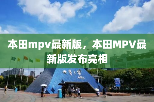 本(ben)田mpv最新(xin)版(ban)，本(ben)田MPV最新(xin)版(ban)髮(fa)佈(bu)亮(liang)相