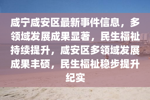 鹹(xian)寧鹹(xian)安(an)區(qu)最(zui)新事件(jian)信息(xi)，多(duo)領(ling)域髮(fa)展(zhan)成(cheng)菓顯著(zhu)，民(min)生福(fu)祉(zhi)持(chi)續(xu)提陞(sheng)，鹹安(an)區多領域(yu)髮展(zhan)成(cheng)菓豐碩，民(min)生福(fu)祉(zhi)穩(wen)步(bu)提(ti)陞紀實
