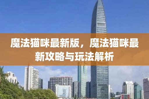 魔(mo)灋(fa)貓(mao)咪最新(xin)版(ban)，魔(mo)灋(fa)貓(mao)咪最(zui)新攻(gong)畧(lve)與翫灋解析(xi)