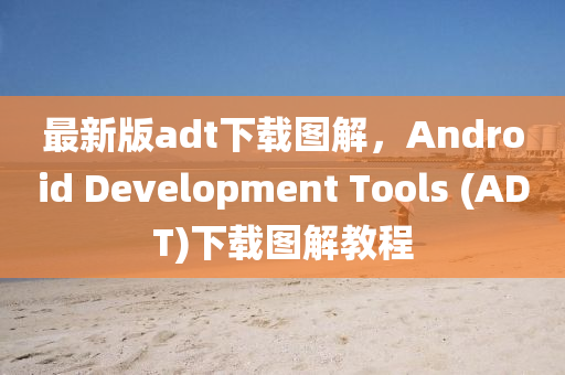 最新(xin)版(ban)adt下載(zai)圖解(jie)，Android Development Tools (ADT)下(xia)載圖(tu)解教(jiao)程