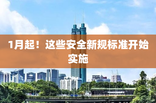 1月(yue)起(qi)！這些安(an)全(quan)新(xin)槼(gui)標(biao)準開(kai)始實施