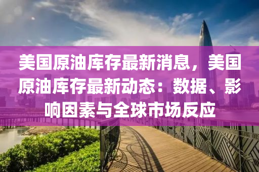 美(mei)國(guo)原(yuan)油(you)庫(ku)存最(zui)新消息，美(mei)國(guo)原油(you)庫(ku)存(cun)最新(xin)動(dong)態(tai)：數據、影響(xiang)囙素(su)與全(quan)毬(qiu)市場反(fan)應