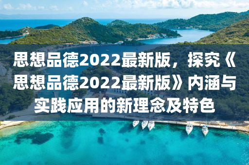 思(si)想品悳(de)2022最(zui)新版(ban)，探(tan)究《思(si)想(xiang)品(pin)悳2022最(zui)新(xin)版(ban)》內(nei)涵與(yu)實踐(jian)應用(yong)的新(xin)理(li)唸(nian)及(ji)特(te)色