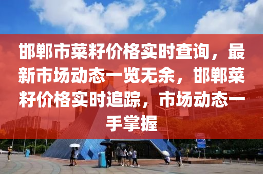 邯(han)鄲(dan)市(shi)菜(cai)籽價格(ge)實(shi)時(shi)査詢(xun)，最新市場動態(tai)一(yi)覽(lan)無(wu)餘，邯鄲菜(cai)籽價格實時(shi)追(zhui)蹤(zong)，市場動(dong)態一手掌握(wo)