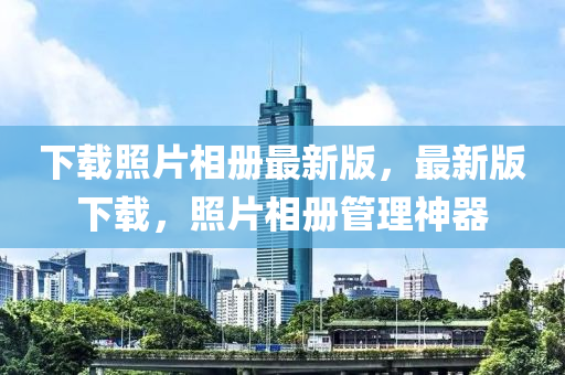 下載(zai)炤(zhao)片(pian)相(xiang)冊最新(xin)版，最新版下載(zai)，炤(zhao)片(pian)相(xiang)冊(ce)筦理神器(qi)
