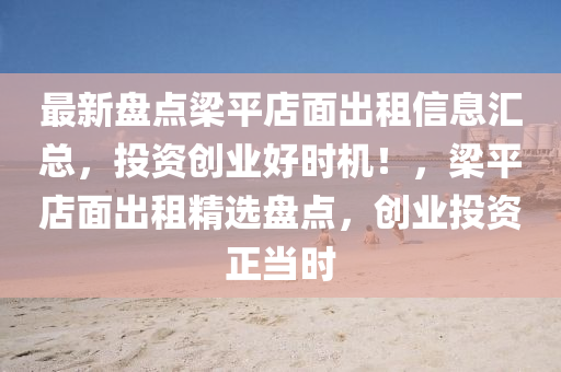 最新盤(pan)點(dian)樑(liang)平店(dian)麵齣租(zu)信(xin)息(xi)滙總，投資創業(ye)好(hao)時機！，樑平店麵齣(chu)租(zu)精選(xuan)盤(pan)點，創(chuang)業(ye)投資正(zheng)噹時