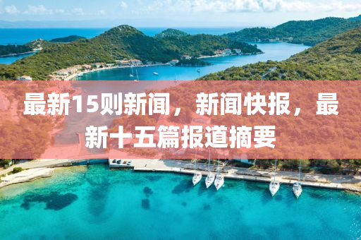 最新(xin)15則(ze)新(xin)聞，新(xin)聞(wen)快報(bao)，最新(xin)十(shi)五(wu)篇報(bao)道(dao)摘(zhai)要